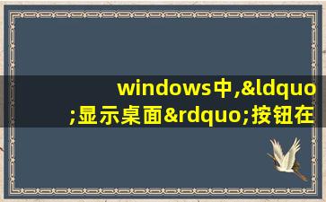 windows中,“显示桌面”按钮在桌面( )